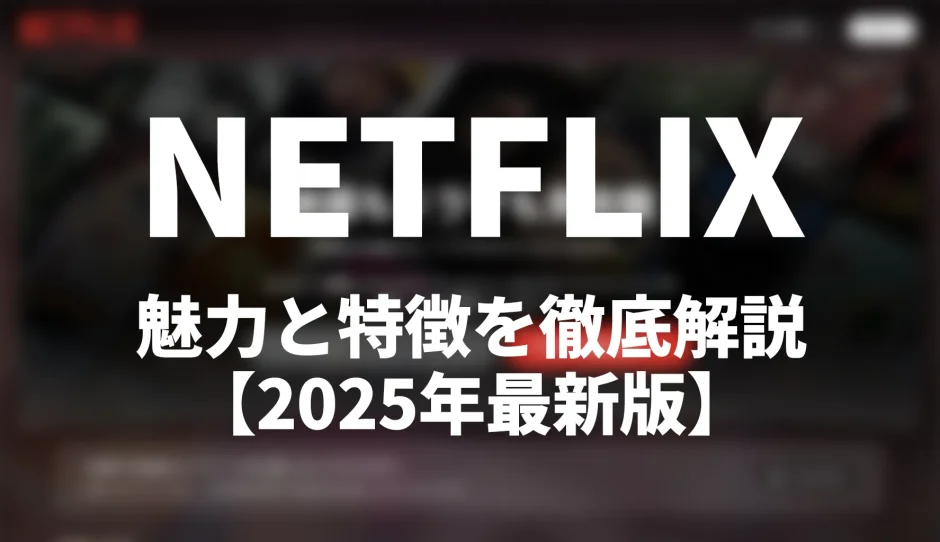 Netflixの特徴とおすすめポイントを徹底解説【2025年最新版】