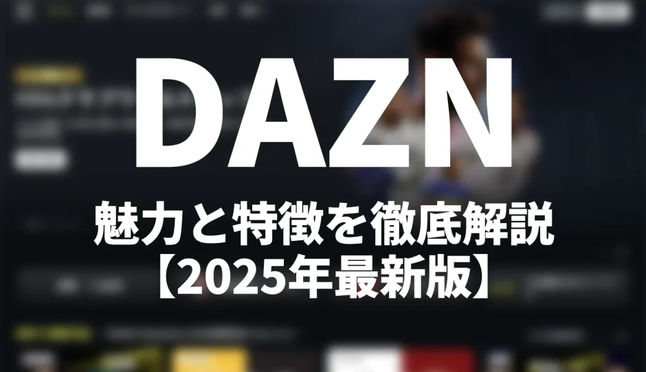 DAZN（ダゾーン）の特徴とおすすめポイントを徹底解説【2025年最新版】
