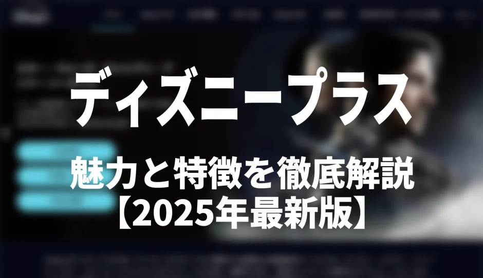 Disney+（ディズニープラス）の特徴とおすすめポイントを徹底解説【2025年最新版】