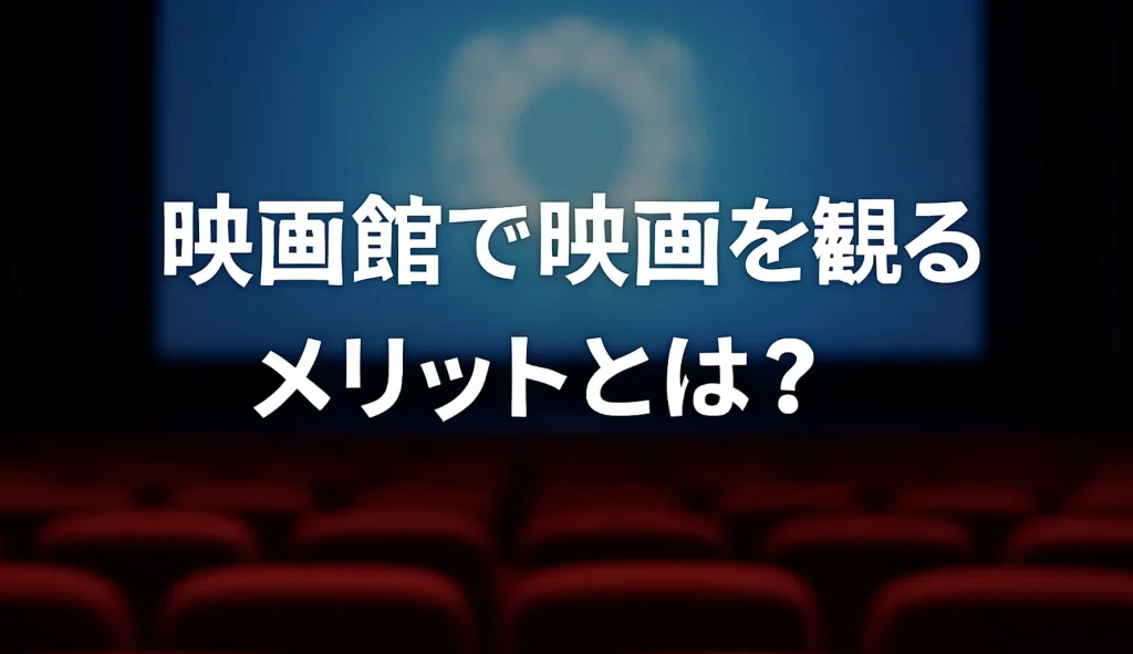 映画館で映画を観るメリットとは?