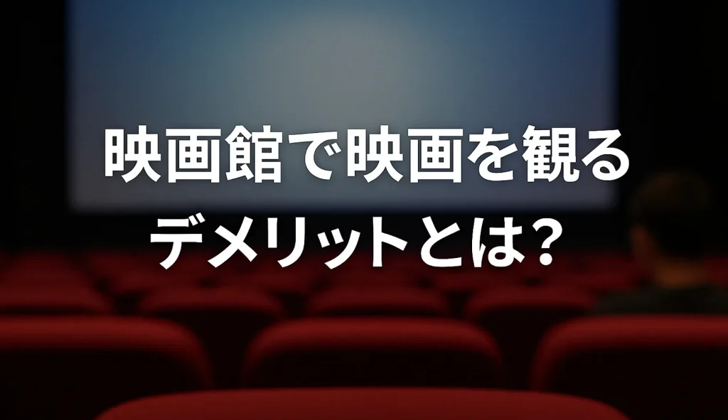 映画館で映画を観るデメリットとは?